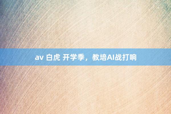 av 白虎 开学季，教培AI战打响