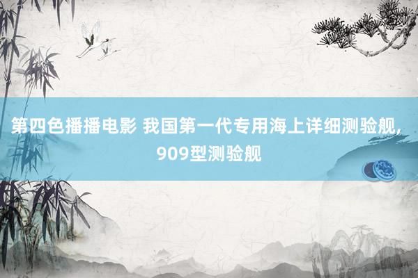 第四色播播电影 我国第一代专用海上详细测验舰， 909型测验舰