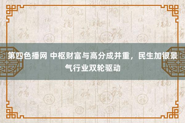 第四色播网 中枢财富与高分成并重，民生加银景气行业双轮驱动