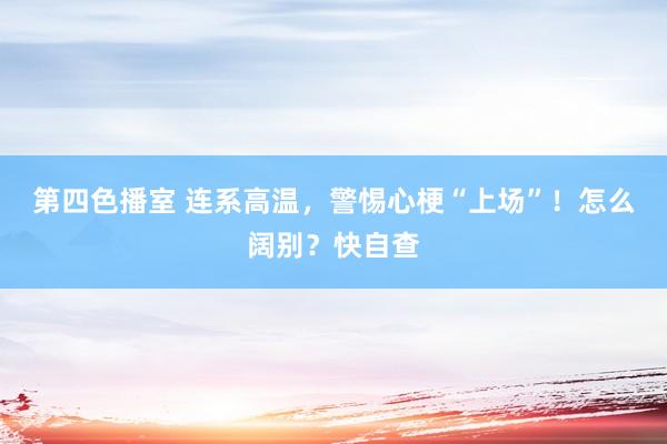 第四色播室 连系高温，警惕心梗“上场”！怎么阔别？快自查