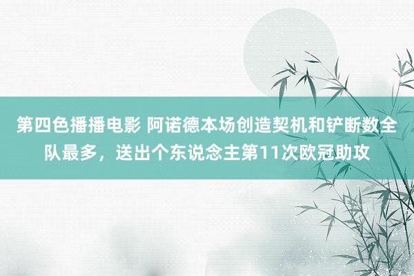 第四色播播电影 阿诺德本场创造契机和铲断数全队最多，送出个东说念主第11次欧冠助攻