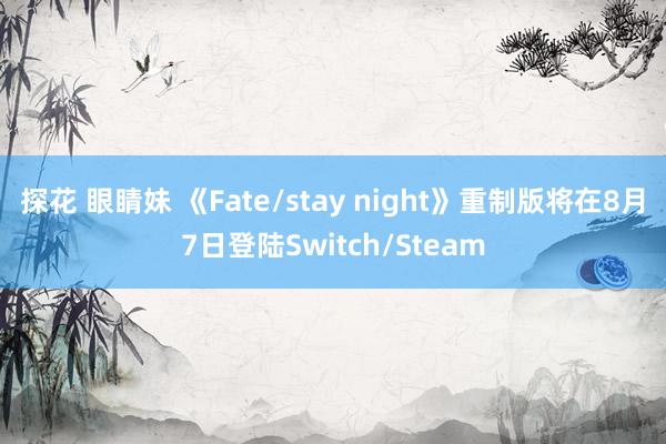 探花 眼睛妹 《Fate/stay night》重制版将在8月7日登陆Switch/Steam