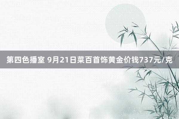 第四色播室 9月21日菜百首饰黄金价钱737元/克