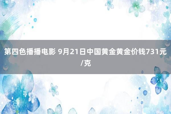 第四色播播电影 9月21日中国黄金黄金价钱731元/克