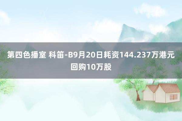 第四色播室 科笛-B9月20日耗资144.237万港元回购10万股