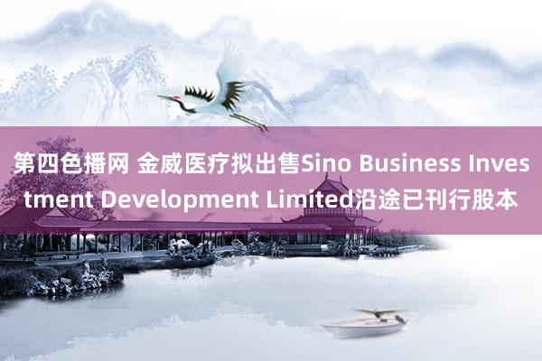 第四色播网 金威医疗拟出售Sino Business Investment Development Limited沿途已刊行股本