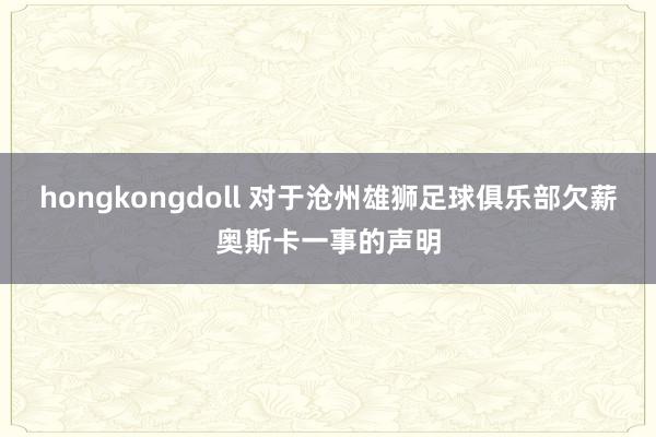 hongkongdoll 对于沧州雄狮足球俱乐部欠薪奥斯卡一事的声明