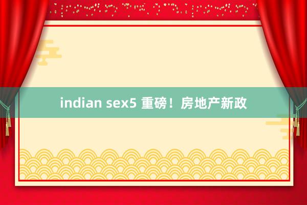 indian sex5 重磅！房地产新政