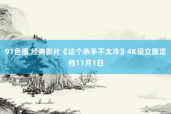 91色播 经典影片《这个杀手不太冷》4K设立版定档11月1日