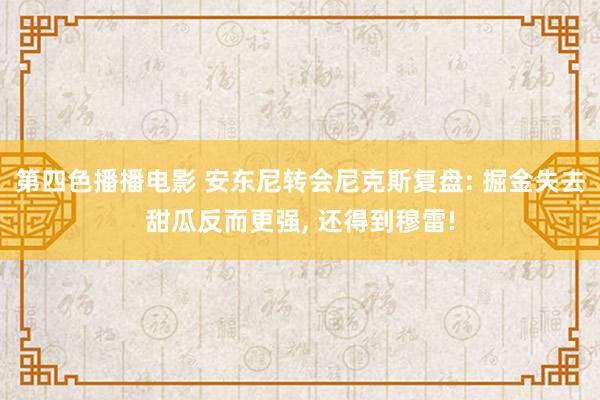 第四色播播电影 安东尼转会尼克斯复盘: 掘金失去甜瓜反而更强， 还得到穆雷!