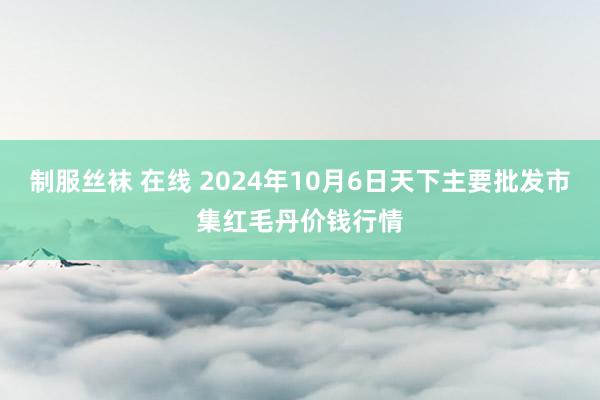 制服丝袜 在线 2024年10月6日天下主要批发市集红毛丹价钱行情