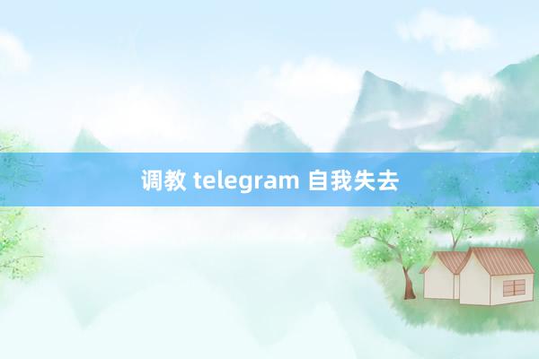 调教 telegram 自我失去