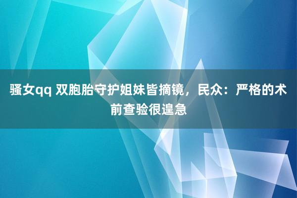 骚女qq 双胞胎守护姐妹皆摘镜，民众：严格的术前查验很遑急