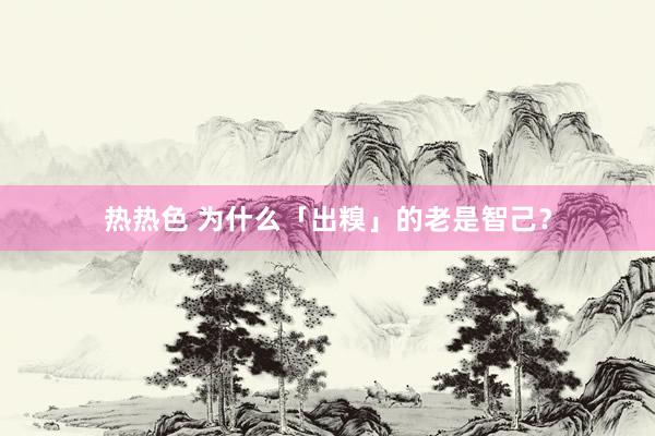 热热色 为什么「出糗」的老是智己？