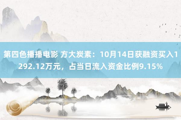 第四色播播电影 方大炭素：10月14日获融资买入1292.12万元，占当日流入资金比例9.15%