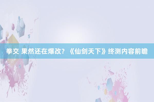 拳交 果然还在爆改？《仙剑天下》终测内容前瞻