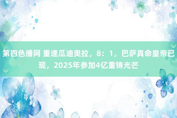 第四色播网 重逢瓜迪奥拉，8：1，巴萨真命皇帝已现，2025年参加4亿重铸光芒