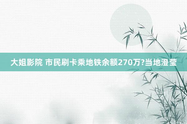 大姐影院 市民刷卡乘地铁余额270万?当地澄莹