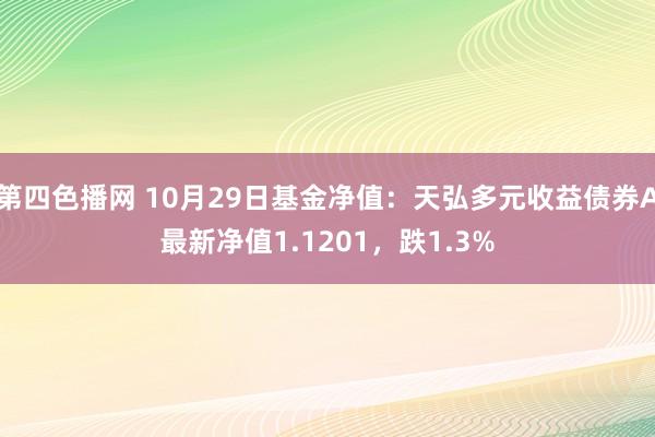 第四色播网 10月29日基金净值：天弘多元收益债券A最新净值1.1201，跌1.3%