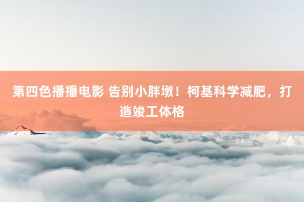 第四色播播电影 告别小胖墩！柯基科学减肥，打造竣工体格