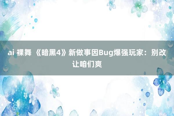 ai 裸舞 《暗黑4》新做事因Bug爆强玩家：别改让咱们爽