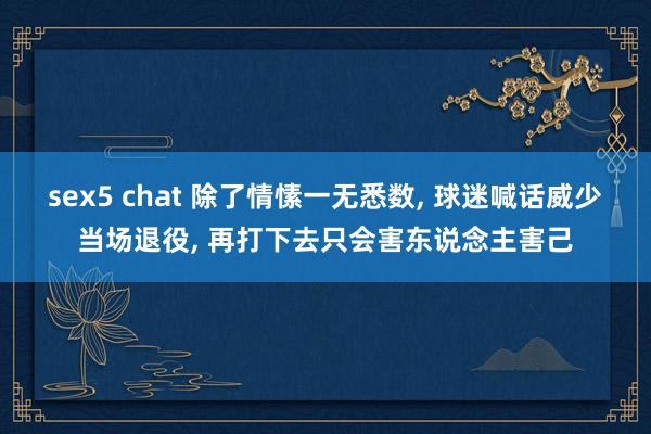 sex5 chat 除了情愫一无悉数， 球迷喊话威少当场退役， 再打下去只会害东说念主害己