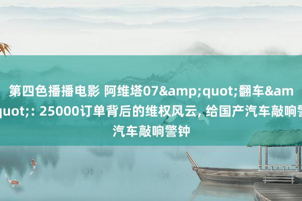 第四色播播电影 阿维塔07&quot;翻车&quot;: 25000订单背后的维权风云， 给国产汽车敲响警钟