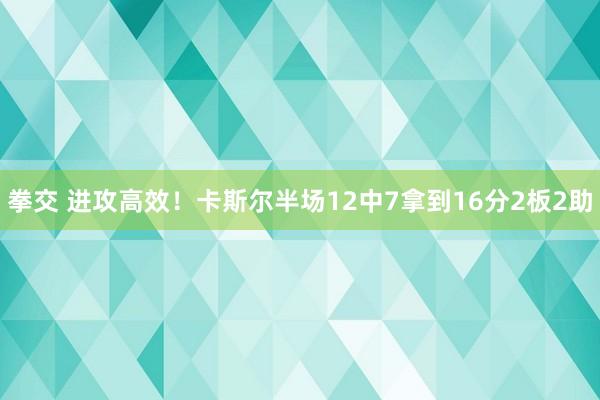 拳交 进攻高效！卡斯尔半场12中7拿到16分2板2助