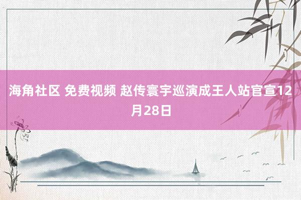 海角社区 免费视频 赵传寰宇巡演成王人站官宣12月28日