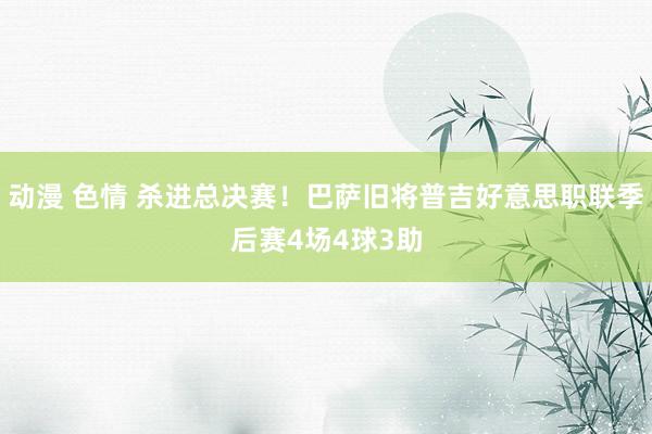 动漫 色情 杀进总决赛！巴萨旧将普吉好意思职联季后赛4场4球3助