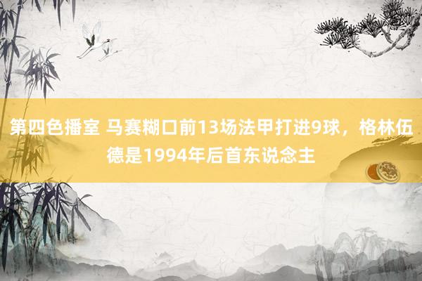 第四色播室 马赛糊口前13场法甲打进9球，格林伍德是1994年后首东说念主