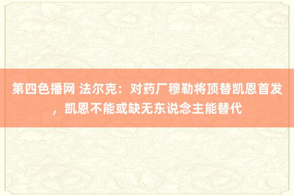 第四色播网 法尔克：对药厂穆勒将顶替凯恩首发，凯恩不能或缺无东说念主能替代