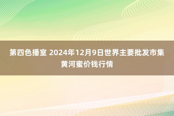 第四色播室 2024年12月9日世界主要批发市集黄河蜜价钱行情