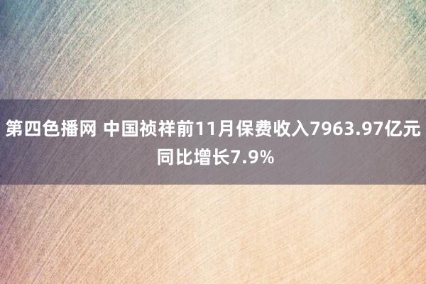 第四色播网 中国祯祥前11月保费收入7963.97亿元 同比增长7.9%