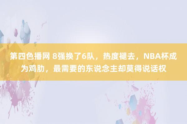 第四色播网 8强换了6队，热度褪去，NBA杯成为鸡肋，最需要的东说念主却莫得说话权