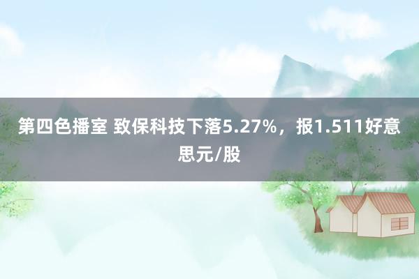 第四色播室 致保科技下落5.27%，报1.511好意思元/股