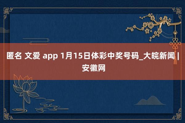 匿名 文爱 app 1月15日体彩中奖号码_大皖新闻 | 安徽网